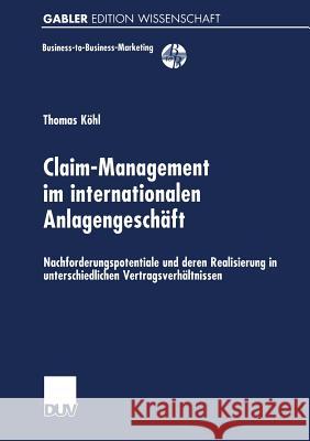 Claim-Management Im Internationalen Anlagengeschäft: Nachforderungspotentiale Und Deren Realisierung in Unterschiedlichen Vertragsverhältnissen Köhl, Thomas 9783824471003 Deutscher Universitatsverlag