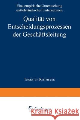 Qualität Von Entscheidungsprozessen Der Geschäftsleitung: Eine Empirische Untersuchung Mittelständischer Unternehmen Reitmeyer, Thorsten 9783824471157 Deutscher Universitatsverlag