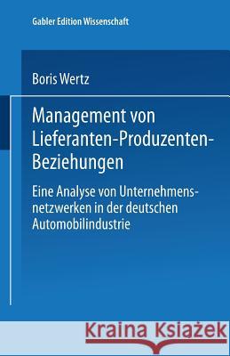 Management Von Lieferanten-Produzenten-Beziehungen: Eine Analyse Von Unternehmensnetzwerken in Der Deutschen Automobilindustrie Wertz, Boris 9783824471164
