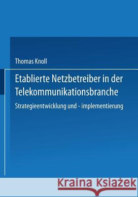 Etablierte Netzbetreiber in Der Telekommunikationsbranche: Strategieentwicklung Und -Implementierung Knoll, Thomas 9783824471171