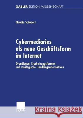 Cybermediaries ALS Neue Geschäftsform Im Internet: Grundlagen, Erscheinungsformen Und Strategische Handlungsalternativen Schubert, Claudia 9783824471225