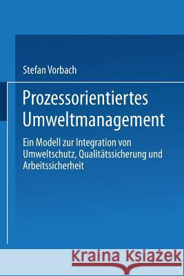 Prozessorientiertes Umweltmanagement: Ein Modell Zur Integration Von Umweltschutz, Qualitätssicherung Und Arbeitssicherheit Vorbach, Stefan 9783824471447 Springer