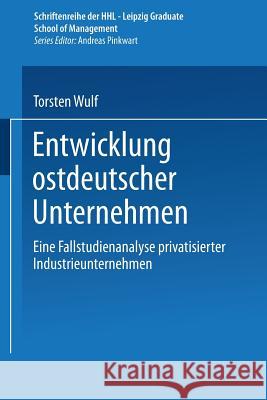 Entwicklung Ostdeutscher Unternehmen: Eine Fallstudienanalyse Privatisierter Industrieunternehmen Torsten Wulf 9783824471751 Deutscher Universitatsverlag