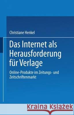 Das Internet ALS Herausforderung Für Verlage: Online-Produkte Im Zeitungs- Und Zeitschriftenmarkt Henkel, Christiane 9783824471997 Deutscher Universitatsverlag