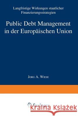 Public Debt Management in Der Europäischen Union: Langfristige Wirkungen Staatlicher Finanzierungsstrategien Wiese, Jörg Andreas 9783824472130