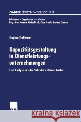 Kapazitätsgestaltung in Dienstleistungsunternehmungen: Eine Analyse Aus Der Sicht Des Externen Faktors Stuhlmann, Stephan 9783824472857 Springer