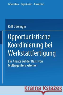 Opportunistische Koordinierung Bei Werkstattfertigung: Ein Ansatz Auf Der Basis Von Multiagentensystemen Ralf Gossinger 9783824472949 Deutscher Universitatsverlag