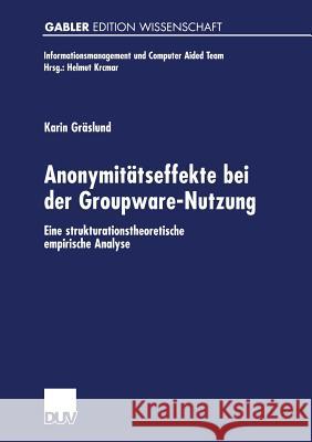 Anonymitätseffekte Bei Der Groupware-Nutzung: Eine Strukturationstheoretische Empirische Analyse Gräslund, Karin 9783824472987 Springer