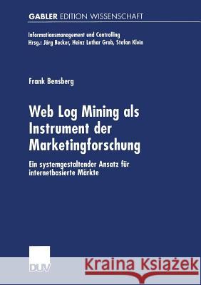 Web Log Mining ALS Instrument Der Marketingforschung: Ein Systemgestaltender Ansatz Für Internetbasierte Märkte Bensberg, Frank 9783824473090 Springer