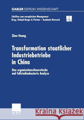 Transformation Staatlicher Industriebetriebe in China: Eine Organisationstheoretische Und Fallstudienbasierte Analyse Huang, Zhen 9783824473328