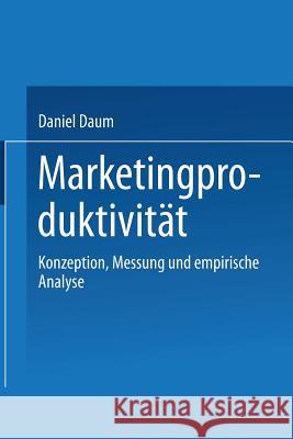 Marketingproduktivität: Konzeption, Messung Und Empirische Analyse Daum, Daniel 9783824473403 Deutscher Universitatsverlag