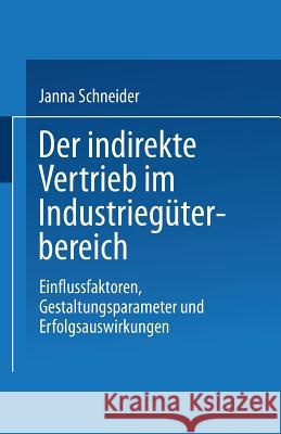 Der Indirekte Vertrieb Im Industriegüterbereich: Einflussfaktoren, Gestaltungsparameter Und Erfolgsauswirkungen Schneider, Janna 9783824473441 Springer