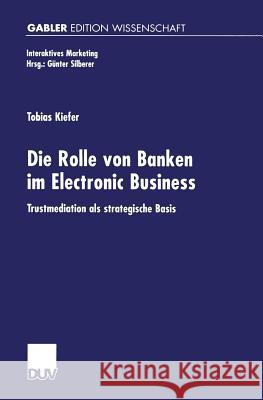 Die Rolle Von Banken Im Electronic Business: Trustmediation ALS Strategische Basis Kiefer, Tobias 9783824473472