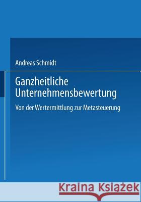 Ganzheitliche Unternehmensbewertung: Von Der Wertermittlung Zur Metasteuerung Schmidt, Andreas 9783824473519