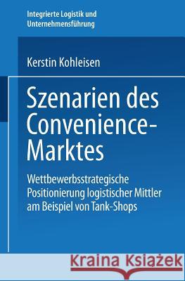 Szenarien Des Convenience-Marktes: Wettbewerbsstrategische Positionierung Logistischer Mittler Am Beispiel Von Tank-Shops Kohleisen, Kerstin 9783824473861 Deutscher Universitatsverlag