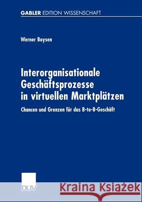 Interorganisationale Geschäftsprozesse in Virtuellen Marktplätzen: Chancen Und Grenzen Für Das B-To-B-Geschäft Boysen, Werner 9783824474059