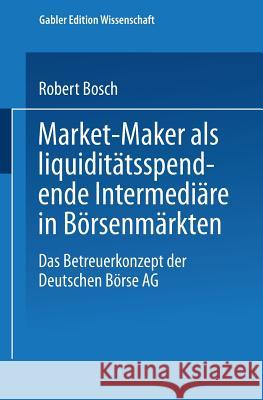 Market-Maker ALS Liquiditätsspendende Intermediäre in Börsenmärkten: Das Betreuerkonzept Der Deutschen Börse AG Bosch, Robert 9783824474073 Springer