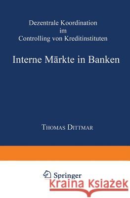 Interne Märkte in Banken: Dezentrale Koordination Im Controlling Von Kreditinstituten Dittmar, Thomas 9783824474165 Springer