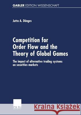 Competition for Order Flow and the Theory of Global Games: The Impact of Alternative Trading Systems on Securities Markets Dönges, Jutta 9783824474264