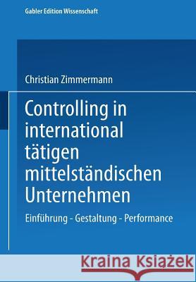 Controlling in International Tätigen Mittelständischen Unternehmen: Einführung -- Gestaltung -- Performance Zimmermann, Christian 9783824474394 Deutscher Universitatsverlag