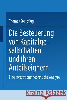 Die Besteuerung Von Kapitalgesellschaften Und Ihren Anteilseignern: Eine Investitionstheoretische Analyse Stellpflug, Thomas 9783824474509 Springer