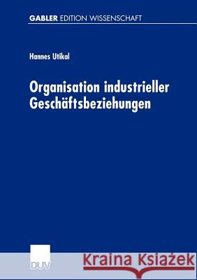 Organisation Industrieller Geschäftsbeziehungen: Strategie -- Struktur -- Effizienz Utikal, Hannes 9783824474554 Deutscher Universitats Verlag