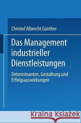 Das Management Industrieller Dienstleistungen: Determinanten, Gestaltung Und Erfolgsauswirkungen Günther, Christof Albrecht 9783824474646 Springer