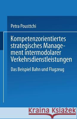 Kompetenzorientiertes Strategisches Management Intermodaler Verkehrsdienstleistungen: Das Beispiel Bahn Und Flugzeug Pousttchi, Petra 9783824474684