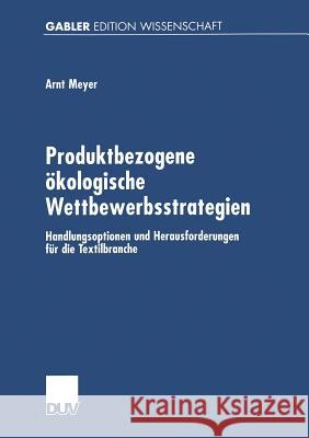 Produktbezogene Ökologische Wettbewerbsstrategien: Handlungsoptionen Und Herausforderungen Für Die Textilbranche Meyer, Arnt 9783824475018 Deutscher Universitats Verlag