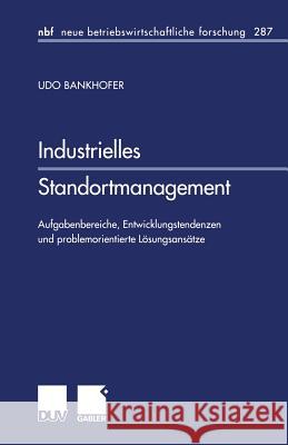 Industrielles Standortmanagement: Aufgabenbereiche, Entwicklungstendenzen Und Problemorientierte Lösungsansätze Bankhofer, Udo 9783824475117 Springer