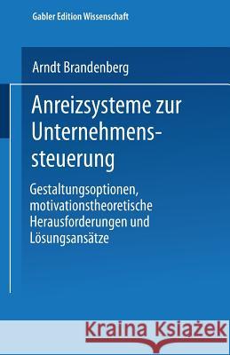 Anreizsysteme Zur Unternehmenssteuerung: Gestaltungsoptionen, Motivationstheoretische Herausforderungen Und Lösungsansätze Brandenberg, Arndt 9783824475124 Springer