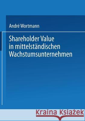 Shareholder Value in Mittelständischen Wachstumsunternehmen Wortmann, André 9783824475452 Deutscher Universitatsverlag