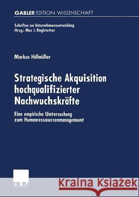 Strategische Akquisition Hochqualifizierter Nachwuchskräfte: Eine Empirische Untersuchung Zum Humanressourcenmanagement Höllmüller, Markus 9783824475483 Springer