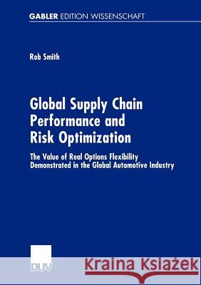 Global Supply Chain Performance and Risk Optimization: The Value of Real Options Flexibility Demonstrated in the Global Automotive Industry Smith, Rob 9783824475513 Deutscher Universitats-Verlag