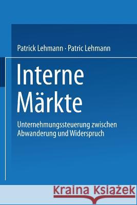 Interne Märkte: Unternehmungssteuerung Zwischen Abwanderung Und Widerspruch Lehmann, Patrick 9783824475636 Springer