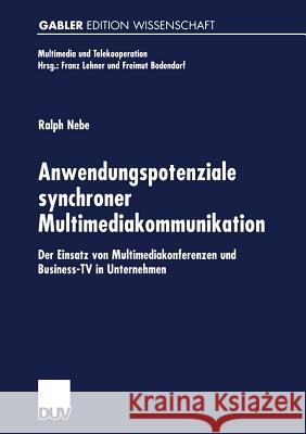 Anwendungspotenziale Synchroner Multimediakommunikation: Der Einsatz Von Multimediakonferenzen Und Business-TV in Unternehmen Nebe, Ralph 9783824475704 Springer