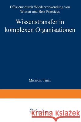 Wissenstransfer in Komplexen Organisationen: Effizienz Durch Wiederverwendung Von Wissen Und Best Practices Thiel, Michael 9783824476268