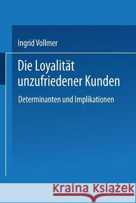 Die Loyalität Unzufriedener Kunden: Determinanten Und Implikationen Vollmer, Ingrid 9783824476725 Springer