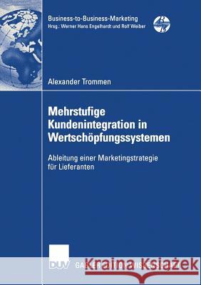 Mehrstufige Kundenintegration in Wertschöpfungssystemen: Ableitung Einer Marketingstrategie Für Lieferanten Trommen, Alexander 9783824476886 Springer