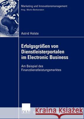 Erfolgsgrößen Von Dienstleisterportalen Im Electronic Business: Am Beispiel Des Finanzdienstleistungsmarktes Holste, Astrid 9783824477067 Deutscher Universitats Verlag