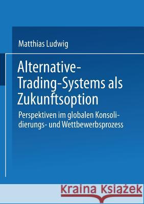 Alternative-Trading-Systems ALS Zukunftsoption: Perspektiven Im Globalen Konsolidierungs- Und Wettbewerbsprozess Von Wertpapierbörsen Ludwig, Matthias 9783824477074