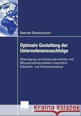 Optimale Gestaltung Der Unternehmensnachfolge: Übertragung Von Einzelunternehmen Und Mitunternehmeranteilen Hinsichtlich Erbschaft- Und Einkommensteue Rautenstrauch, Gabriele 9783824477111 Springer