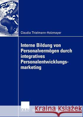 Interne Bildung Von Personalvermögen Durch Integratives Personalentwicklungsmarketing Thielmann-Holzmayer, Claudia 9783824477227 Deutscher Universitats Verlag