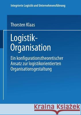 Logistik-Organisation: Ein Konfigurationstheoretischer Ansatz Zur Logistikorientierten Organisationsgestaltung Thorsten Klaas 9783824477555 Deutscher Universitatsverlag