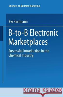 B-To-B Electronic Marketplaces: Successful Introduction in the Chemical Industry Hartmann, Evi 9783824477685 Springer