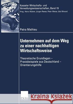 Unternehmen Auf Dem Weg Zu Einer Nachhaltigen Wirtschaftsweise: Theoretische Grundlagen -- Praxisbeispiele Aus Deutschland -- Orientierungshilfe Mathieu, Petra 9783824477807 Springer