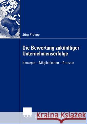 Die Bewertung Zukünftiger Unternehmenserfolge: Konzepte -- Möglichkeiten -- Grenzen Prokop, Jörg 9783824477937