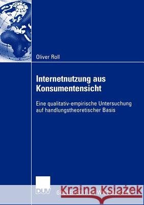 Internetnutzung Aus Konsumentensicht: Eine Qualitativ-Empirische Untersuchung Auf Handlungstheoretischer Basis Roll, Oliver 9783824478613 Deutscher Universitats Verlag