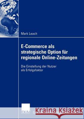 E-Commerce ALS Strategische Option Für Regionale Online-Zeitungen: Die Einstellung Der Nutzer ALS Erfolgsfaktor Leach, Mark 9783824478842