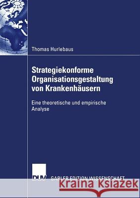 Strategiekonforme Organisationsgestaltung Von Krankenhäusern: Eine Theoretische Und Empirische Analyse Hurlebaus, Thomas 9783824480807 Springer